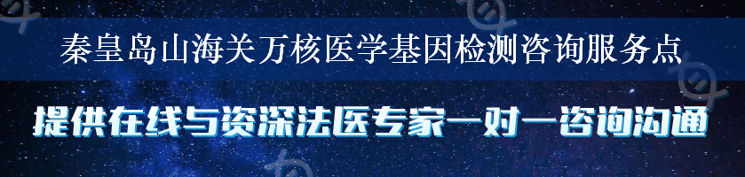 秦皇岛山海关万核医学基因检测咨询服务点